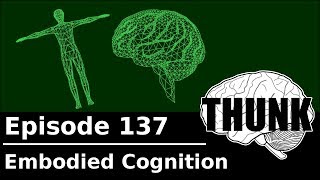 137 Embodied Cognition  THUNK [upl. by Esiuol]